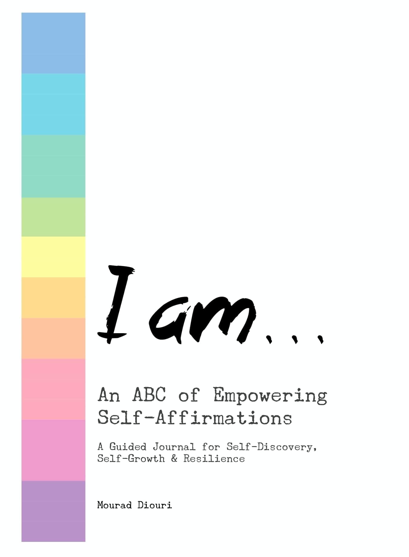 I Am .... An ABC of Empowering Self-Affirmations: A Guided Journal for Self-Discovery, Self-Growth & Resilience