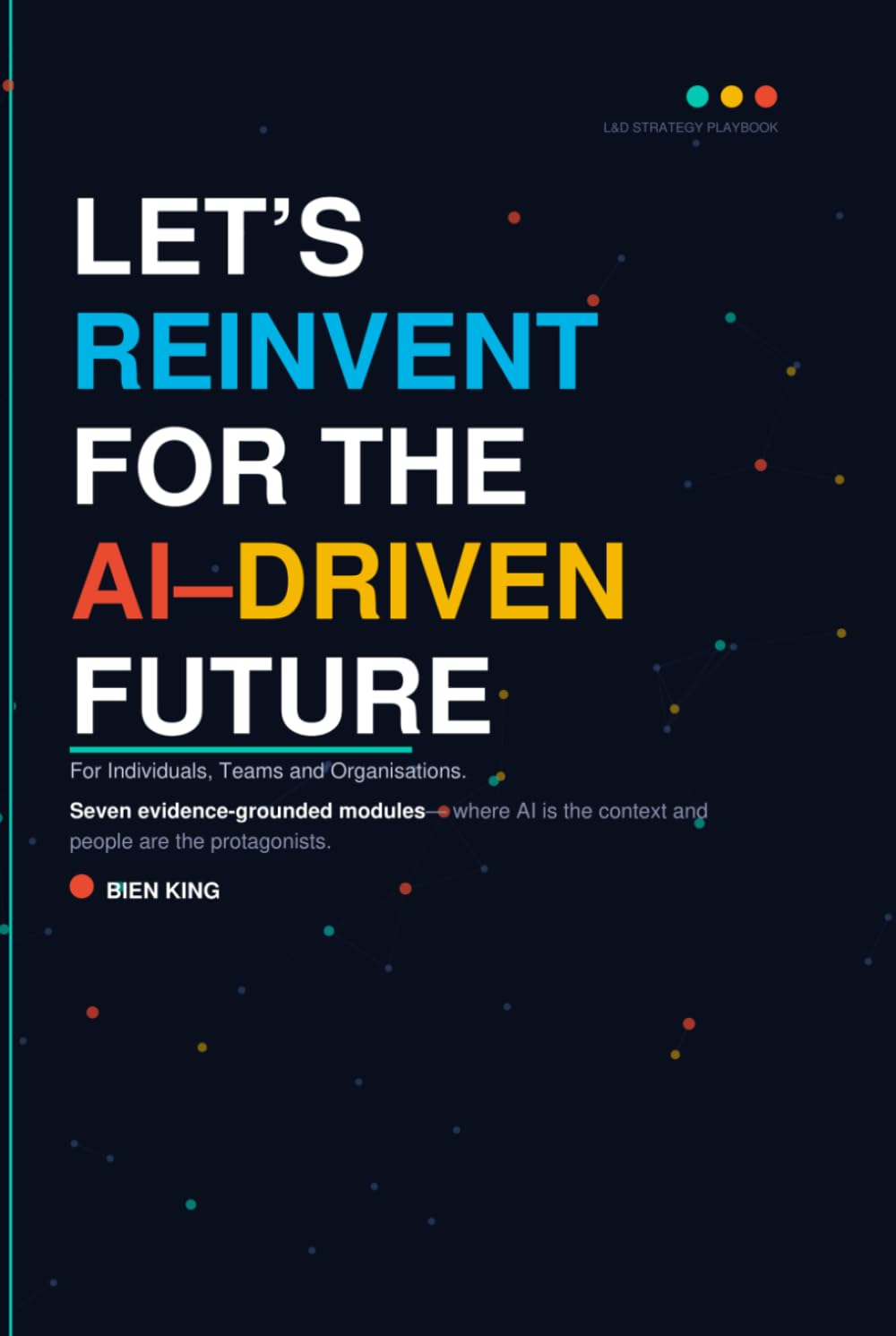 Let’s Reinvent for the AI-Driven Future: A Learning & Development Strategy Playbook for Individuals, Teams, and Organisations