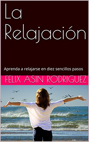 La Relajación: Aprenda a relajarse en diez sencillos pasos (Spanish Edition) - RODRIGUEZ, Felix Asin