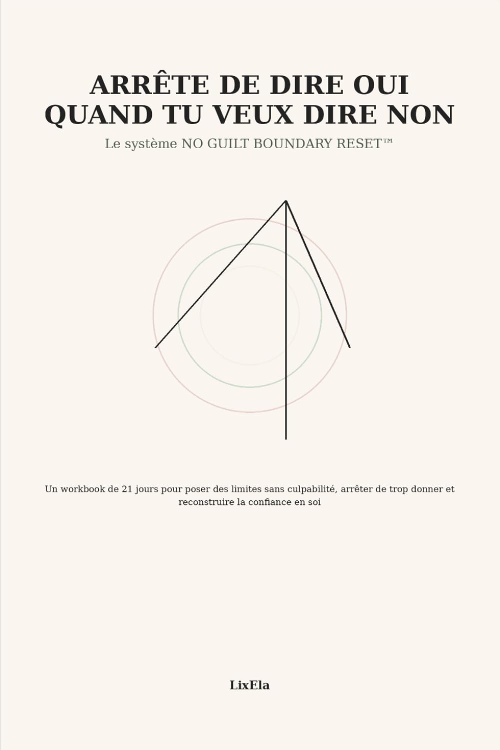 Arrête de dire oui quand tu veux dire non: Le système NO GUILT BOUNDARY RESET™ — Un workbook de 21 jours pour poser des limites sans culpabilité, ... donner et reconstruire la confiance en soi