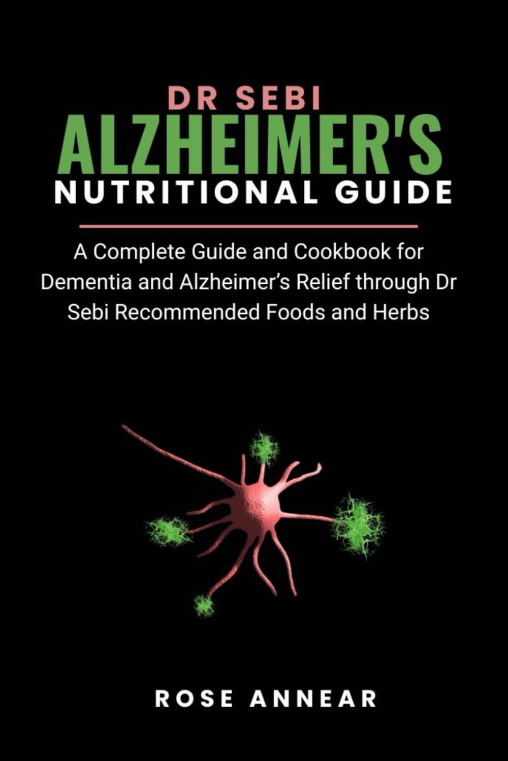DR SEBI ALZHEIMER'S NUTRITIONAL GUIDE: A Complete Guide and Cookbook for Dementia and Alzheimer’s Relief through Dr Sebi Recommended Foods and Herbs (Dr Sebi Natural Solutions & Alkaline Diet)