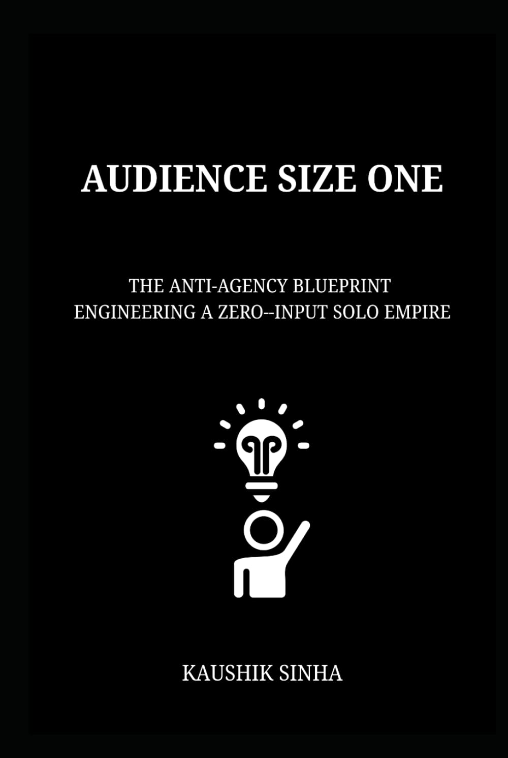 AUDIENCE SIZE ONE: The Anti-Agency Blueprint to Engineering a Zero-Input Solo Empire
