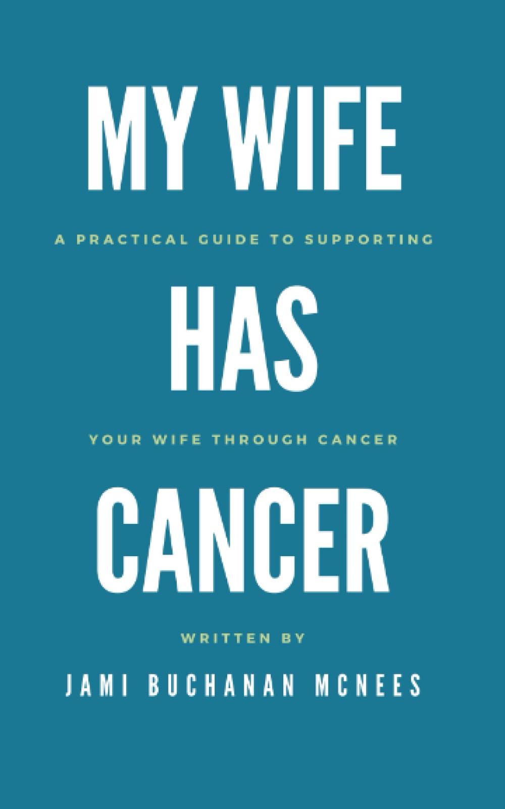 My Wife Has Cancer: A Practical Guide to Supporting Your Wife through Cancer