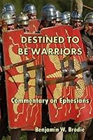 Destined To Be Warriors: Commentary on Ephesians 149969167X Book Cover