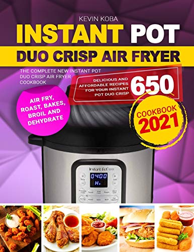 Instant Pot Duo Crisp Air Fryer Cookbook 2021: The Complete New Instant Pot Duo Crisp Air Fryer Cookbook: Delicious and Affordable Recipes for Your Instant Pot Duo Crisp 650 | Air Fry, Roast, Bake