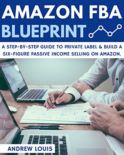 Amazon FBA: Amazon FBA Blueprint: A Step-By-Step Guide to Private Label & Build a Six-Figure Passive Income Selling on Amazon (Amazon FBA, Private Label, Passive Income)