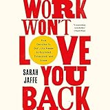 Work Won't Love You Back: How Devotion to Our Jobs Keeps Us Exploited, Exhausted, and Alone