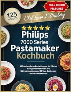 PHILIPS 7000 SERIES PASTAMAKER KOCHBUCH: 125 Authentische Pasta-Rezepte für Frische Hausgemachte Nudeln mit Nährwertangaben und 28-Tage-Speiseplan für die Ganze Familie