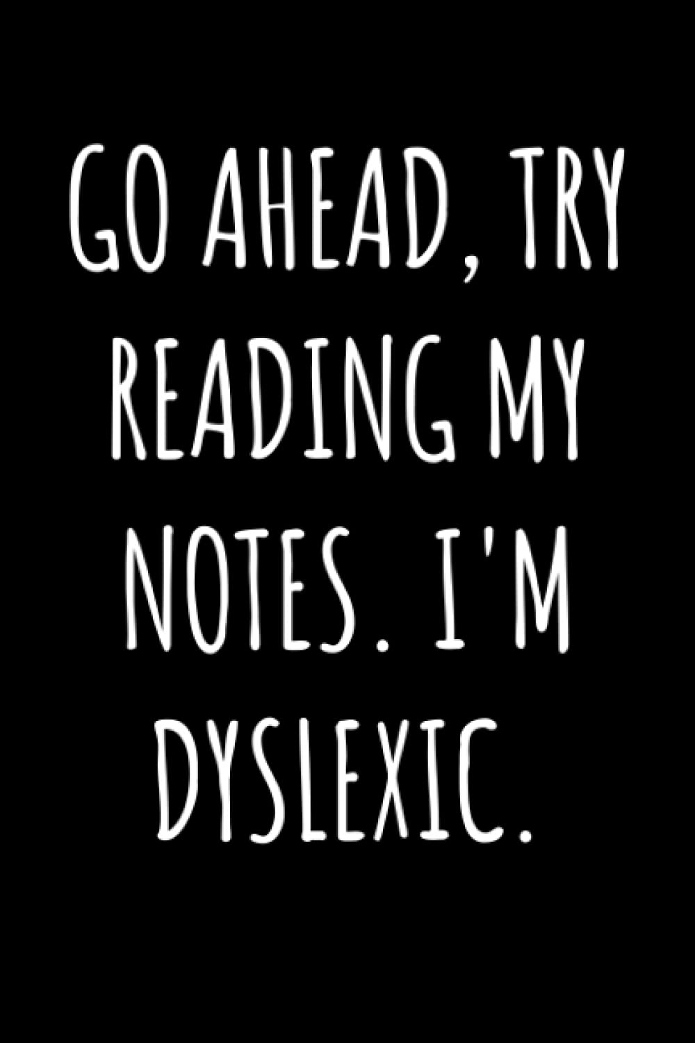 Go Ahead Try Reading My Notes I'm Dyslexic Notebook: Funny Gift For Someone Who Has Dyslexia And Enjoys Sarcasm - Notebook Log Book Journal.