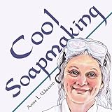 Cool Soapmaking: The Smart Guide to Low-Temp Tricks for Making Soap, or How to Handle Fussy Ingredients Like Milk, Citrus, Cucumber, Pine Tar, Beer, and Wine (Smart Soap Making Book 5)