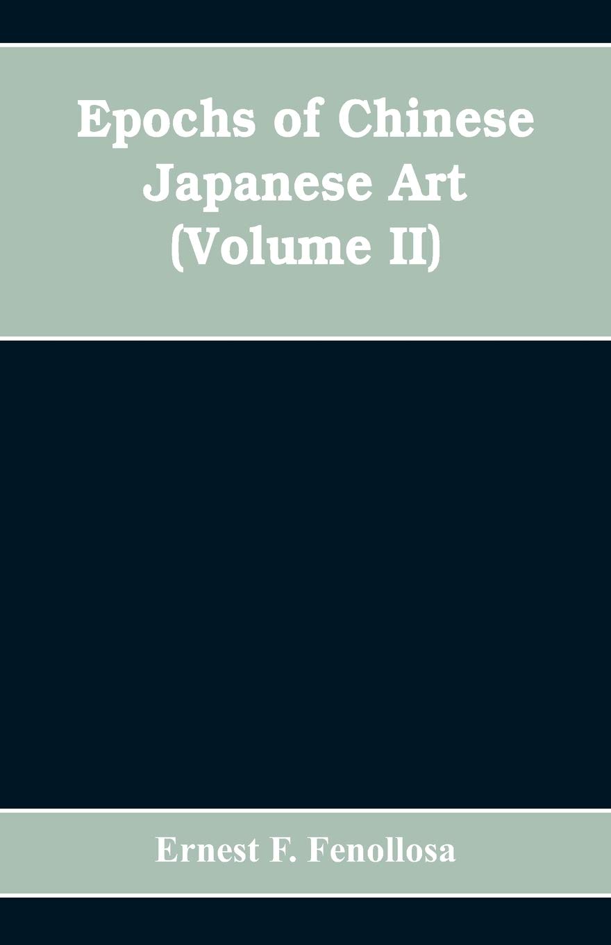 Epochs of Chinese Japanese Art: An Outline History of East Asiatic Design (Volume II)