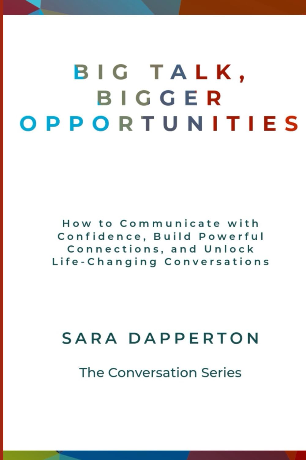 Big Talk, Bigger Opportunities: How to Communicate with Confidence, Build Powerful Connections, and Unlock Life-Changing Conversations (The Conversation Series)