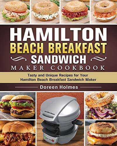 Hamilton Beach Breakfast Sandwich Maker Cookbook: Tasty and Unique Recipes for Your Hamilton Beach Breakfast Sandwich Maker