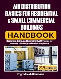Air Distribution Basics for Residential & Small Commercial Buildings Handbook: Designing, Sizing, and Balancing Duct Systems for Comfort, Efficiency, and Code Compliance