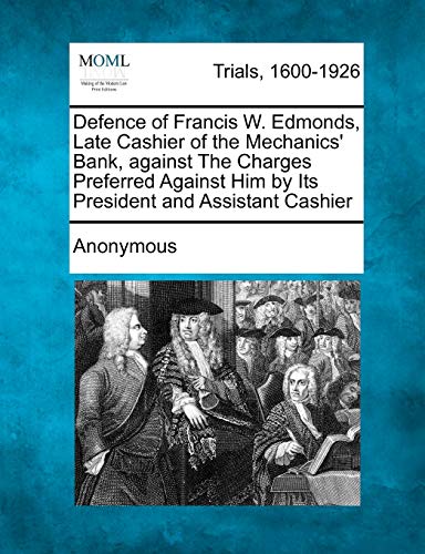 Defence of Francis W. Edmonds, Late Cashier of the Mechanics' Bank, Against the Charges Preferred Against Him by Its President and Assistant Cashier