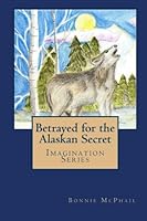 Betrayed for the Alaskan Secret: Imagination Series 1442106948 Book Cover