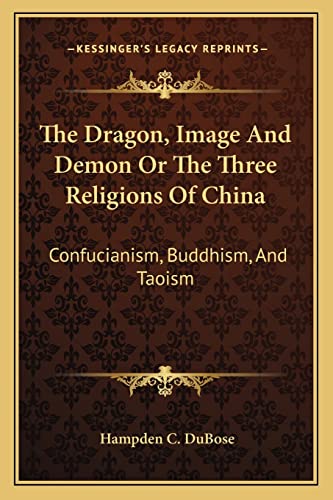 The Dragon, Image And Demon Or The Three Religions Of China: Confucianism, Buddhism, And Taoism