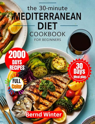 THE 30-MINUTE MEDITERRANEAN DIET COOKBOOK FOR BEGINNERS: 2000 Days of Super Easy, Budget-Friendly, and Healthy Recipes with a 30-Day Meal Plan for Lifelong ... Easy and Delicious Recipes Cookbooks 1)