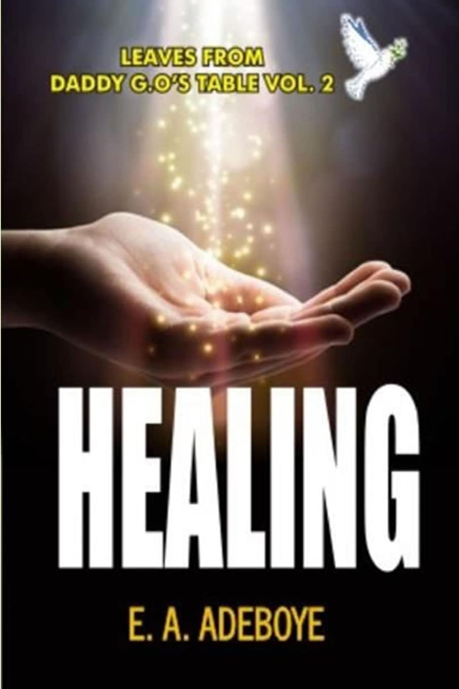 Healing: A Collection of Messages on Healing by E. A. Adeboye: 2 (Leaves From Daddy G.O's Table, Deliverance and Spiritual Warfare Christisn Prayer book, Praying Confidently and Consistently)