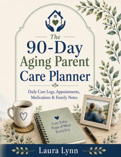 The 90-Day Aging Parent Care Planner: Daily Care Logs, Appointmen...