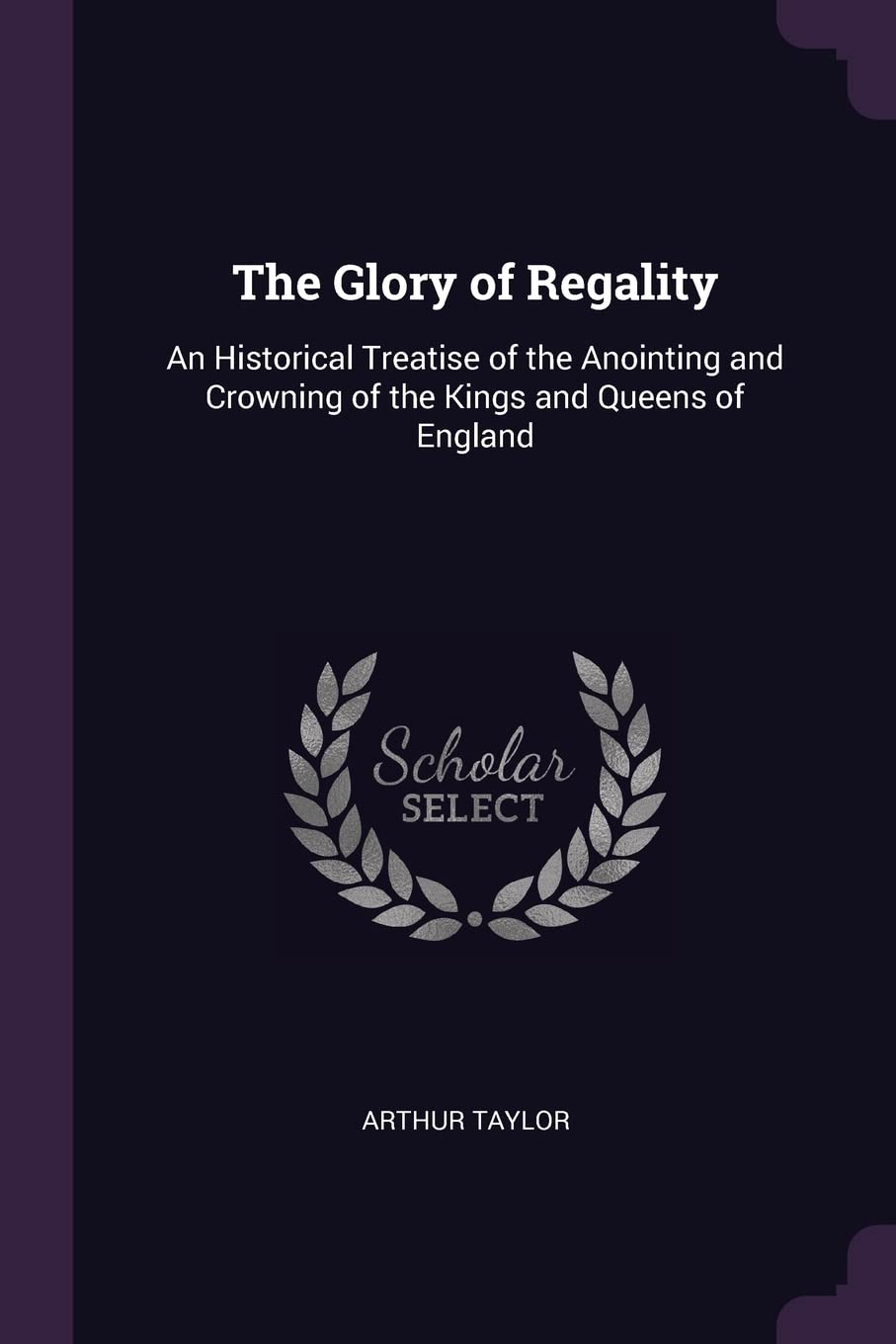 The Glory of Regality: An Historical Treatise of the Anointing and Crowning of the Kings and Queens of England