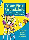 Your First Grandchild: Useful, touching and hilarious guide for first-time grandparents