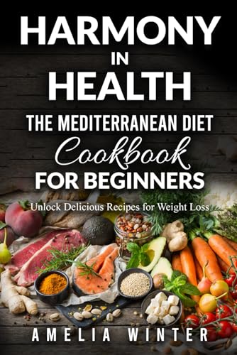 Harmony in Health: The Mediterranean Diet Cookbook for Beginners: Unlock Delicious Recipes for Weight Loss (Books about the Mediterranean diet and weight loss exploring the pleasure of food)