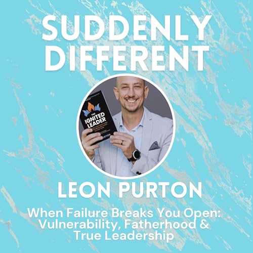 When Failure Breaks You Open: Leon Purton on Vulnerability, Fatherhood & True Leadership