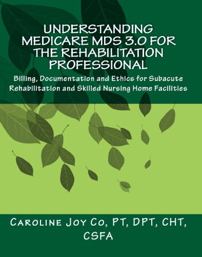 Understanding Medicare MDS 3.0 for the Rehabilitation Professional: Billing, Documentation and Ethics for Subacute Rehabilitation and Skilled Nursing Home Facilities
