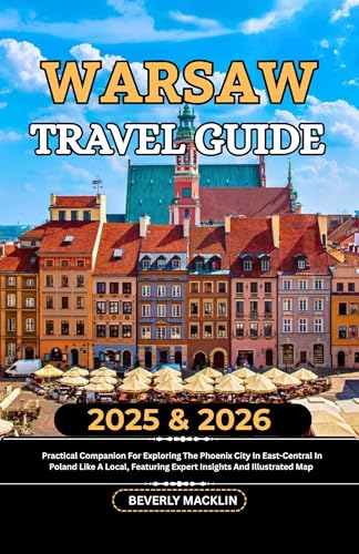 Warsaw Travel Guide: 2025 & 2026 Practical Companion For Exploring The Phoenix City In East-Central In Poland Like A Local, Featuring Expert Insights And ... Like a Local With Maps Compilation Book 6)