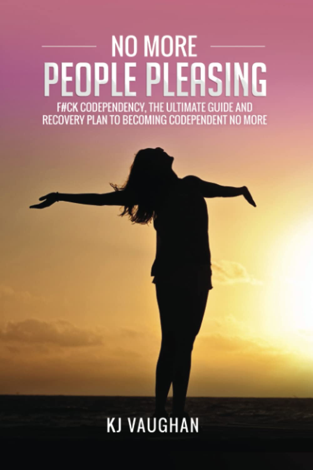 No More People Pleasing: F#ck Codependency, The Ultimate Guide and Recovery Plan to Becoming Codependent No More