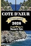 COTE D’AZUR REISEFÜHRER 2026: Ihr Reisebegleiter zum Erkunden und Genießen der Attraktionen dieses Reiseziels, das man unbedingt besuchen muss. (Epische Reisen – Reiseführer-Serie) - Mason E. Tate, Jonas W. Schmidt 