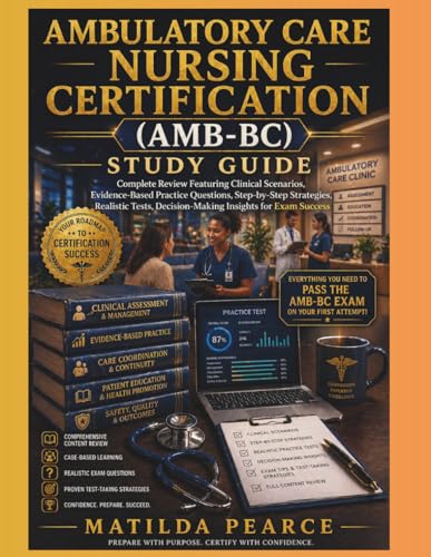 Ambulatory Care Nursing Certification (AMB-BC) Study Guide: Complete Review Featuring Clinical Scenarios, Evidence-Based Practice Questions, ... for Exam Success (Matilda Pearce Guidelines)