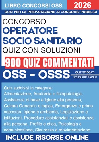 Concorso OSS e OSSS Operatore Socio Sanitario per i concorsi pubblici con quiz commentati: 900 Quesiti con spiegazione. Soluzioni Commentate su Legislazione, Procedure Assistenziali e Casi Clinici.