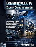  Commercial CCTV and Security Camera Installation: Step-by-Step Guide to Cabling, Configuring, and Maintaining Surveillance Systems for Security Professionals and Business Owners