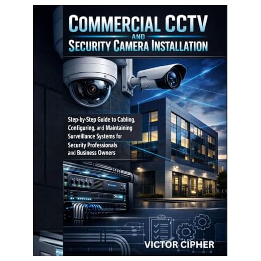 Commercial CCTV and Security Camera Installation: Step-by-Step Guide to Cabling, Configuring, and Maintaining Surveillance Systems for Security Professionals and Business Owners