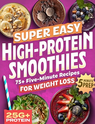 Super Easy High Protein Smoothies: 75+ Protein Smoothie Recipes for Weight Loss – Burn Fat, Stay...