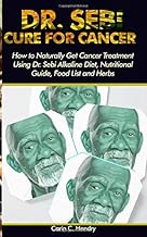 DR. SEBI CURE FOR CANCER: How to Naturally Get Cancer Treatment Using Dr. Sebi Alkaline Diet, Nutritional Guide, Food List and Herbs