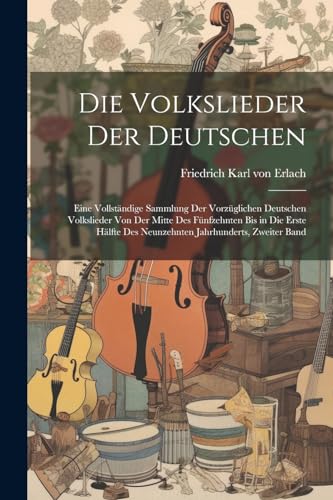 Die Volkslieder der Deutschen: Eine vollständige Sammlung der vorzüglichen Deutschen Volkslieder von der Mitte des fünfzehnten bis in die erste hälfte ... Jahrhunderts, Zweiter Band (German Edition)