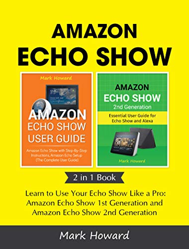 Amazon Echo Show: Learn to Use Your Echo Show Like a Pro: Amazon Echo Show 1st Generation and Amazon Echo Show 2nd Generation (2 in 1 Book)