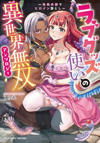 ラブグッズ使いの異世界無双アンソロジー ~快楽兵器でヒロイン堕とし~【電子限定特典ペーパー付き】 (RCユニコーン)