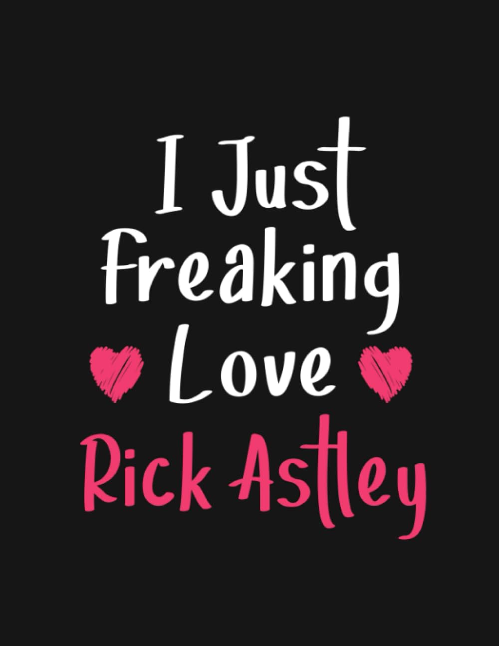 I Just freaking love Rick Astley: Lined Notebook - 100 Pages - 8.5x11 Inches