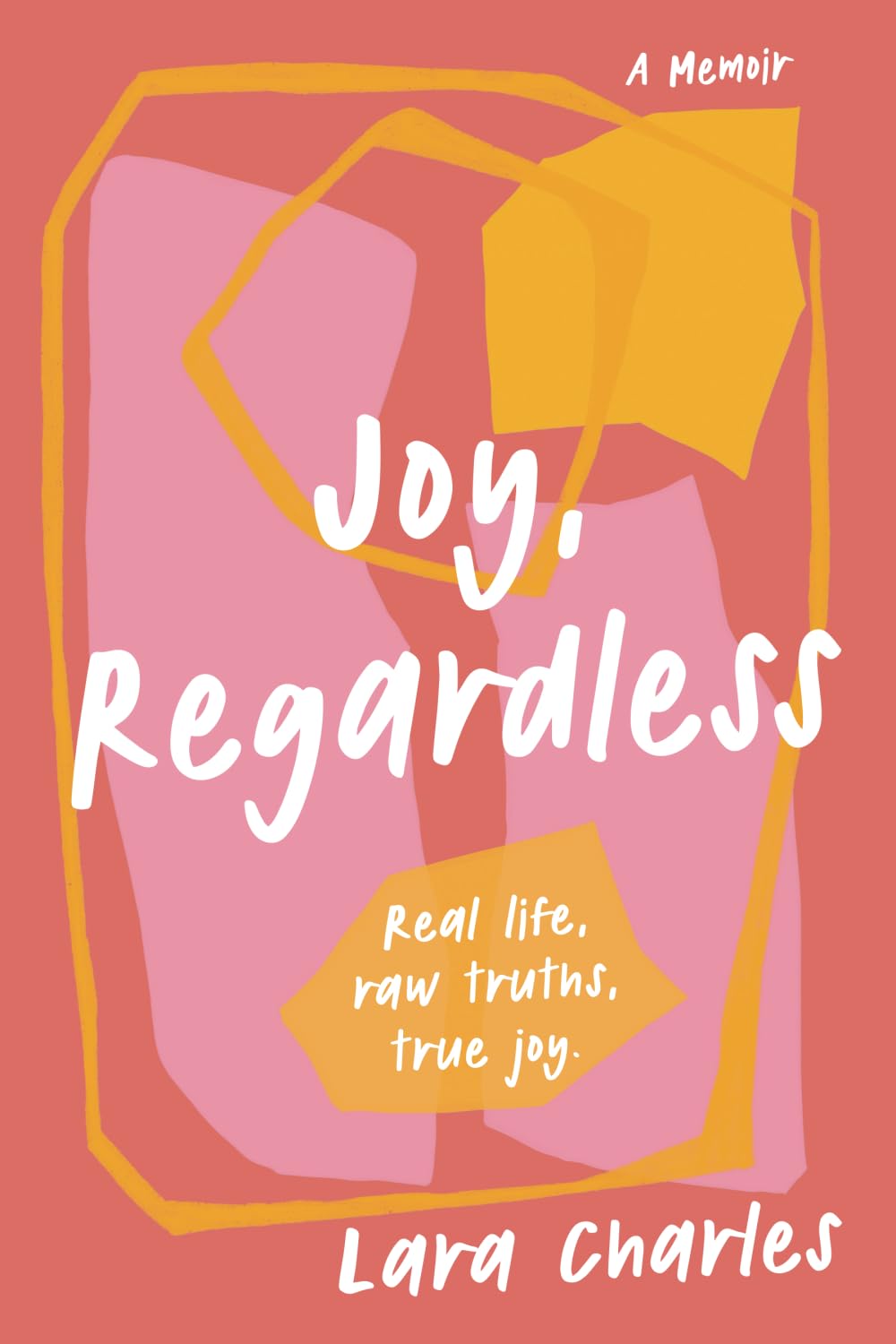 Joy, Regardless: A Memoir: Real life, raw truths, true joy.