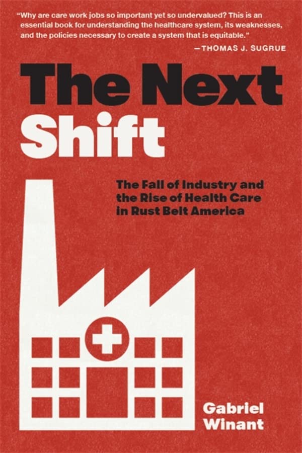 The Next Shift: The Fall of Industry and the Rise of Health Care in Rust Belt America