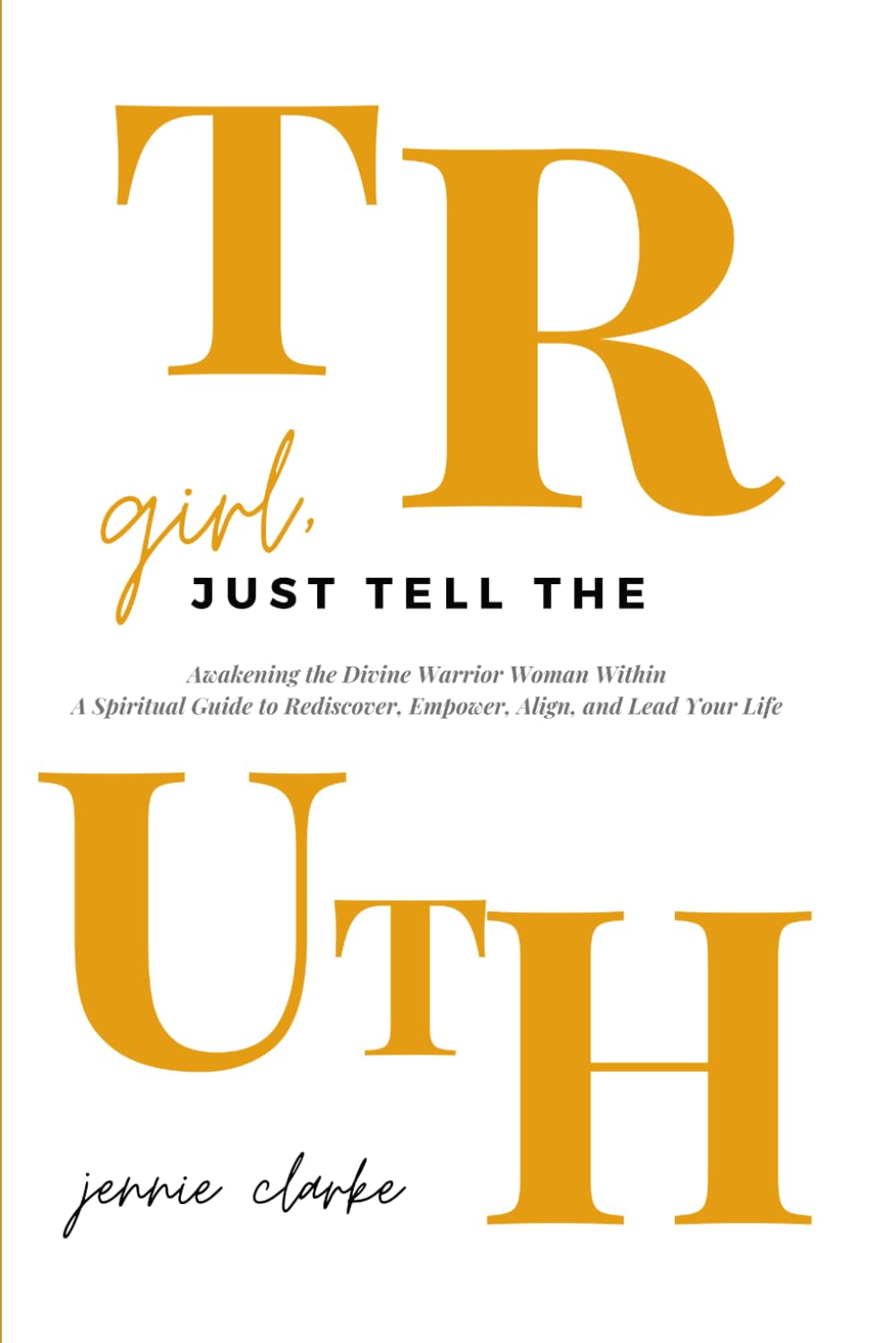Girl, Just Tell The Truth: Awakening the Divine Warrior Woman Within A Spiritual Guide to Rediscover, Empower, Align, and Lead Your Life