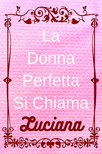 La Donna Perfetta Si Chiama Luciana: Il taccuino personale per donna si chiama Luciana / 6 x 9 - 110 pagine