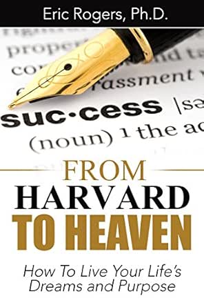 From Harvard To Heaven: How To Live Your Life's Dreams and Purpose