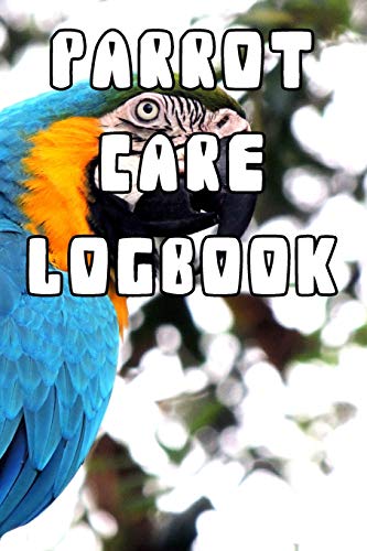 Parrot Care Logbook: Record Care Instructions, Food Types, Indoors, Outdoors, Bedding type and Records of Parrot Care