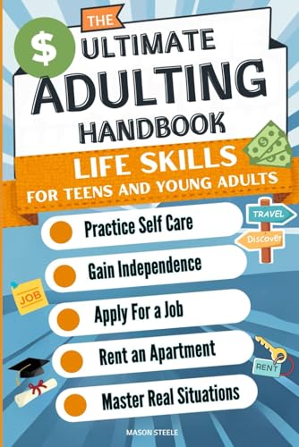 The Ultimate Adulting Handbook Life Skills for Teens and Young Adults: Practice Self Care Gain Independence Apply For a Job Rent an Apartment Master Real Situations