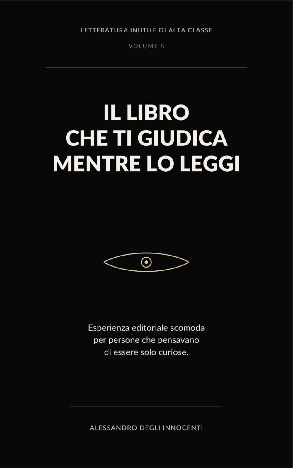 IL LIBRO CHE TI GIUDICA MENTRE LO LEGGI: Esperienza editoriale scomoda per persone che pensavano di essere solo curiose (Letteratura inutile di alta classe)